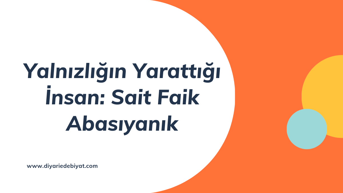 Yalnızlığın Yarattığı İnsan: Sait Faik Abasıyanık