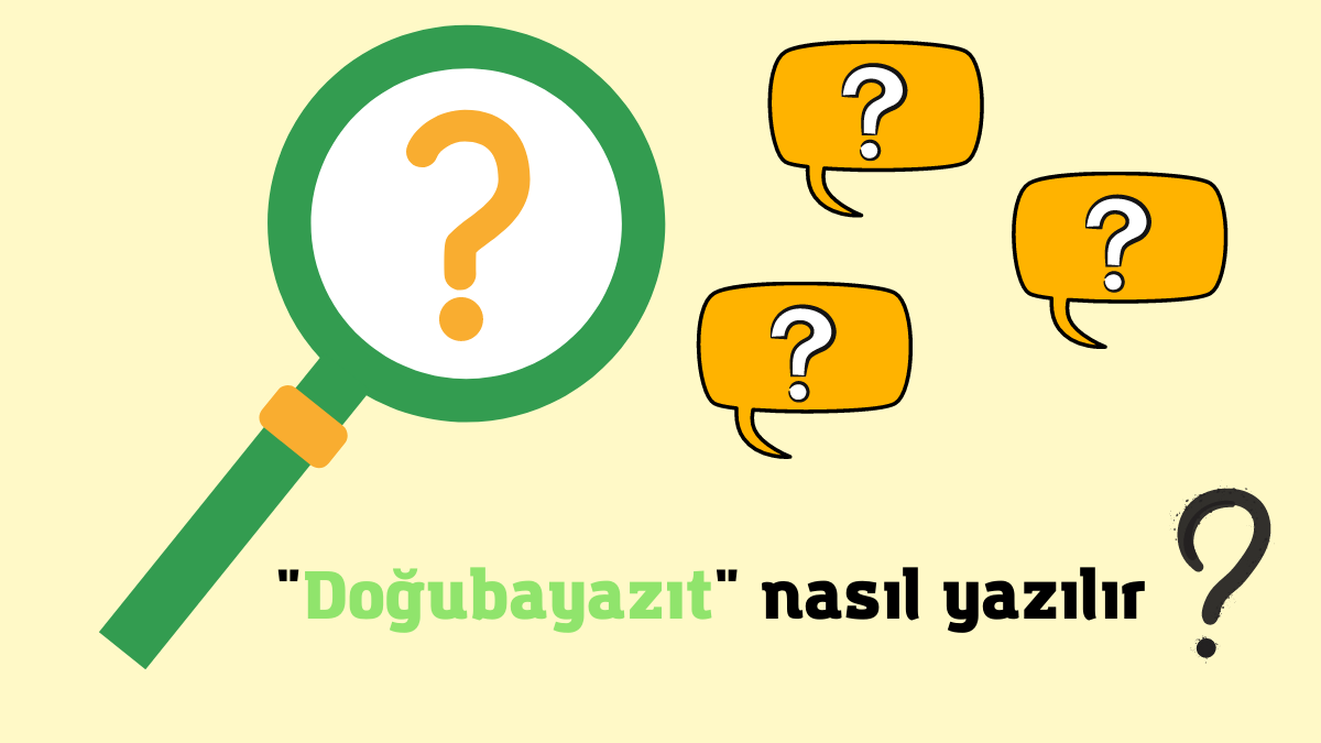 Doğubayazıt Nasıl Yazılır? Doğubeyazıt Nasıl Yazılır?