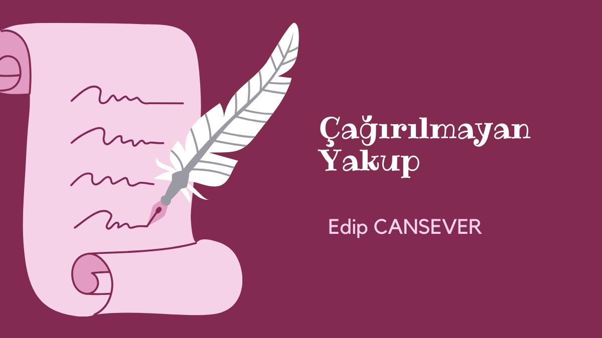 ÇAĞRILMAYAN YAKUP EDİP CANSEVER