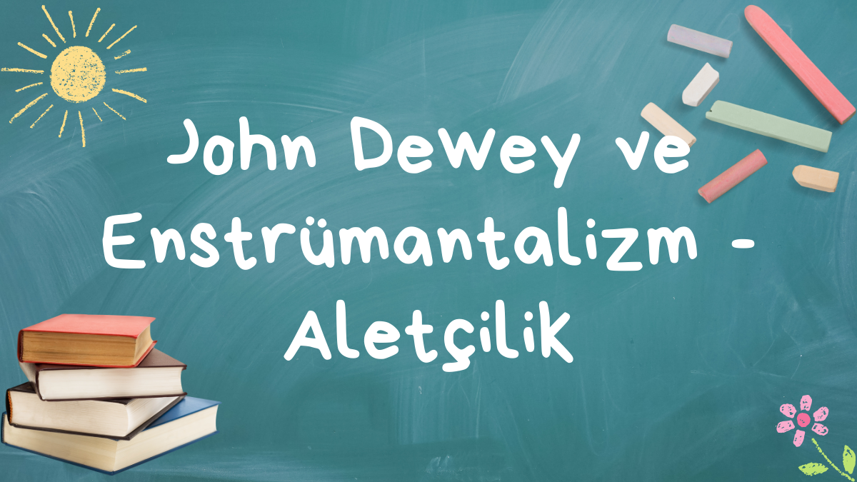 John Dewey ve Enstrümantalizm – Aletçilik
