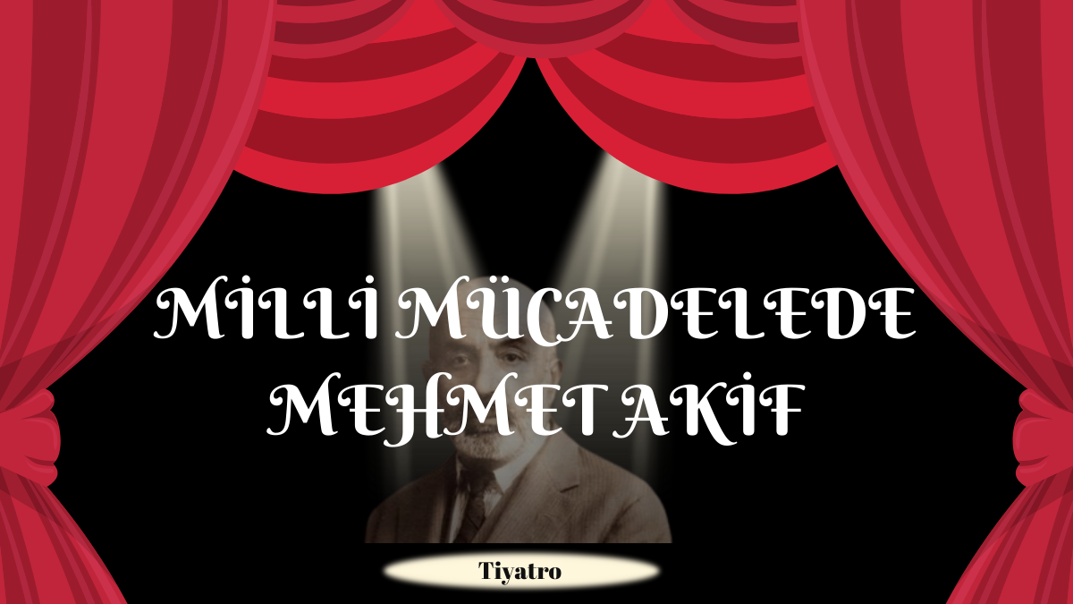 MİLLİ MÜCADELEDE MEHMET AKİF TİYATRO OYUNU