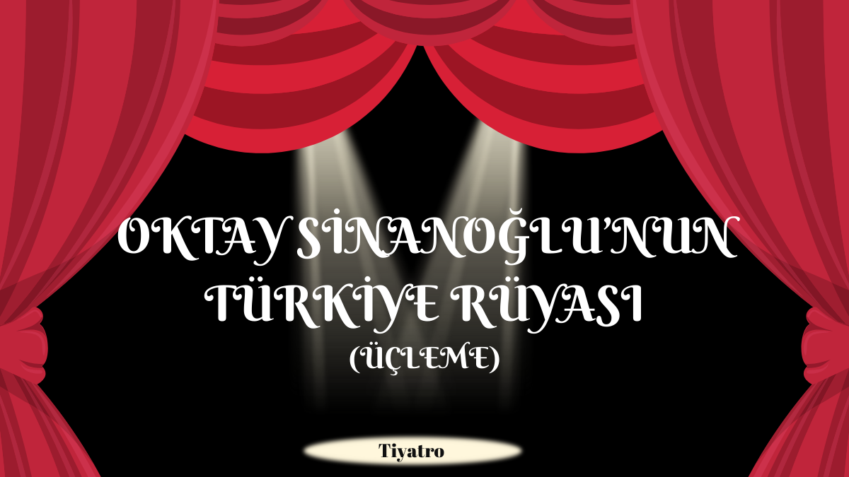 OKTAY SİNANOĞLU’NUN TÜRKİYE RÜYASI ÜÇLEME